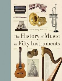 The History of Music in Fifty Instruments (Fifty Things That Changed the Course of Histoy)