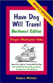 Have Dog Will Travel-Northwest Edition, Oregon-Washington-Idaho, Hassle-Free Guide to Traveling With Your Dog