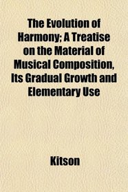 The Evolution of Harmony; A Treatise on the Material of Musical Composition, Its Gradual Growth and Elementary Use