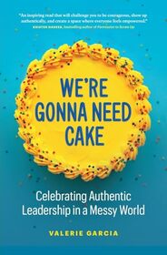 We're Gonna Need Cake: Celebrating Authentic Leadership in a Messy World