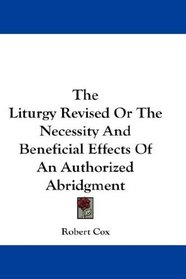 The Liturgy Revised Or The Necessity And Beneficial Effects Of An Authorized Abridgment