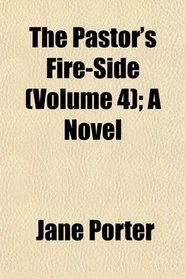 The Pastor's Fire-Side (Volume 4); A Novel