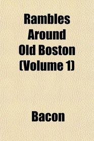 Rambles Around Old Boston (Volume 1)