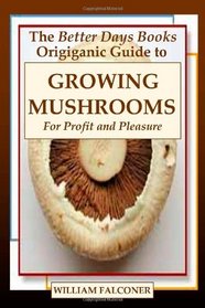 The Better Days Books Origiganic Guide to Growing Mushrooms for Profit and Pleasure