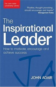 The Inspirational Leader: How to Motivate, Encourage and Achieve Success (John Adair Leadership Library)