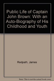 Public Life of Captain John Brown: With an Auto-Biography of His Childhood and Youth