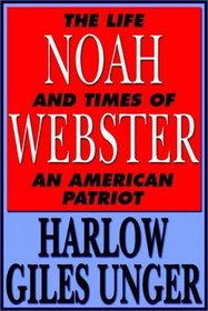 Noah Webster: The Life And Times Of An American Patriot