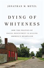 Dying of Whiteness: How the Politics of Racial Resentment Is Killing America's Heartland