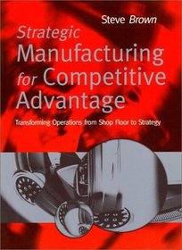 Strategic Manufacturing for Competitive Advantage: Transforming Operations From Shop