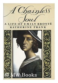 A Chainless Soul: A Life of Emily Bronte