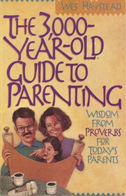 The 3000 Year-Old Guide to Parenting: Wisdom from Proverbs for Todays Parents