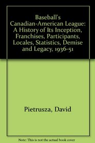 Baseball's Canadian-American League: A History of Its Inception, Franchises, Participants, Locales, Statistics, Demise and Legacy, 1936-1951