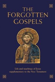 The Forgotten Gospels: Early, Lost, and Historical Writings on the Life and Teachings of Jesus