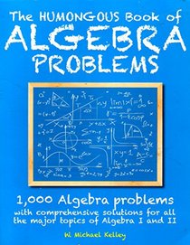 The Humongous Book of Algebra Problems: 1,000 Algebra Problems with Comprehensive Solutions for All the Major Topics of Algebra I and II