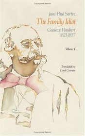 The Family Idiot: Gustave Flaubert, 1821-1857, Volume 4 (The Family Idiot)