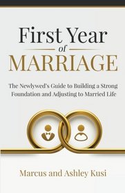 First Year of Marriage: The Newlywed's Guide to Building a Strong Foundation and Adjusting to Married Life