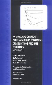 Physical and Chemical Processes and Gas Dynamics: Cross Sections and Rate Constants (Progress in Astronautics and Aeronautics, 196) (Progress in Astronautics and Aeronautics)