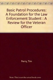 Basic Patrol Procedures: A Foundation for the Law Enforcement Student : A Review for the Veteran Officer