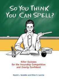 So You Think You Can Spell?: Killer Quizzes for the Incurably Competitive and Overly Confident