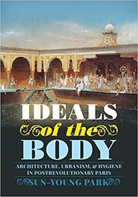 Ideals of the Body: Architecture, Urbanism, and Hygiene in Postrevolutionary Paris (Culture Politics & the Built Environment)