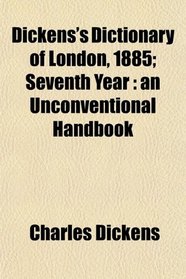 Dickens's Dictionary of London, 1885; Seventh Year: an Unconventional Handbook