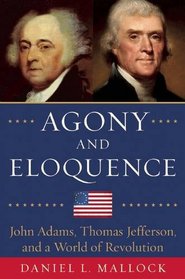 Agony and Eloquence: John Adams, Thomas Jefferson, and a World of Revolution