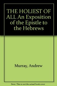 The Holiest Of All: An Exposition of the Epistle to the Hebrews