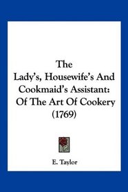 The Lady's, Housewife's And Cookmaid's Assistant: Of The Art Of Cookery (1769)