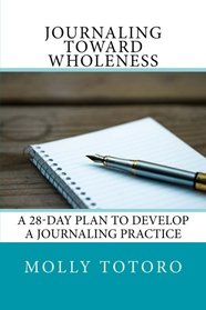 Journaling Toward Wholeness: 28-Day Plan to Develop a Journaling Practice
