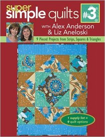 Super Simple Quilts #3 with Alex Anderson & Liz Aneloski: 9 Pieced Projects from Strips, Squares & Triangles