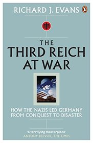 Third Reich at War: How the Nazis Led Germany from Conquest to Disaster