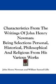 Characteristics From The Writings Of John Henry Newman: Being Selections Personal, Historical, Philosophical And Religious From His Various Works