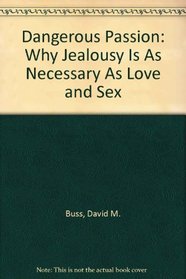 Dangerous Passion: Why Jealousy Is As Necessary As Love and Sex