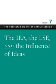 IEA, THE LSE, AND THE INFLUENCE OF IDEAS, THE (The Collect Works of Arthur Seldon) (v. 7)