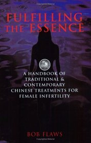 Fulfilling the Essence: The Handbook of Traditional & Contemporary Chinese Treatments for Female Infertility