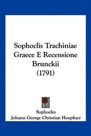 Sophoclis Trachiniae Graece E Recensione Brunckii (1791) (Latin Edition)