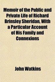 Memoir of the Public and Private Life of Richard Brinsley Sheridan, With a Particular Account of His Family and Connexions