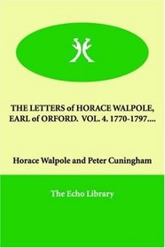 THE LETTERS of HORACE WALPOLE, EARL of ORFORD.  VOL. 4. 1770-1797....