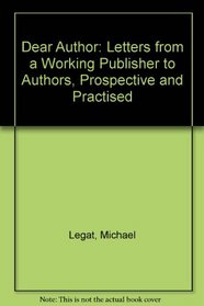 Dear Author --: Letters from a Working Publisher to Authors, Prospective and Practiced