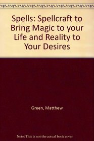 Spells: Spellcraft to Bring Magic to your Life and Reality to Your Desires