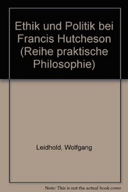 Ethik und Politik bei Francis Hutcheson (Reihe Praktische Philosophie) (German Edition)
