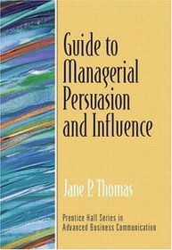 Guide to Managerial Persuasion and Influence (Prentice Hall Series in Advanced Communication)