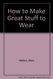 How to Make Great Stuff to Wear