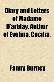 Diary and Letters of Madame D'arblay, Author of Evelina, Cecilia,