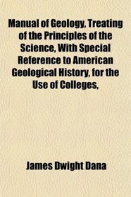 Manual of Geology, Treating of the Principles of the Science, With Special Reference to American Geological History, for the Use of Colleges,