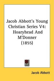 Jacob Abbott's Young Christian Series V4: Hoaryhead And M'Donner (1855)