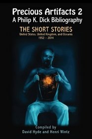 Precious Artifacts 2 - A Philip K. Dick Bibliography - The Short Stories: United States of America, United Kingdom and Oceania  1952-2014 (Volume 2)