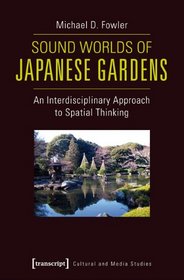 Sound Worlds of Japanese Gardens: An Interdisciplinary Approach to Spatial Thinking (Cultural and Media Studies)