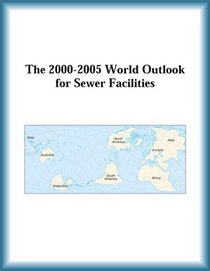 The 2000-2005 World Outlook for Sewer Facilities (Strategic Planning Series)
