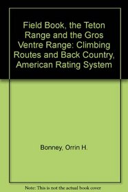 Field Book, the Teton Range and the Gros Ventre Range: Climbing Routes and Back Country, American Rating System